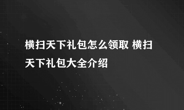 横扫天下礼包怎么领取 横扫天下礼包大全介绍