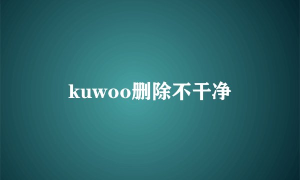 kuwoo删除不干净