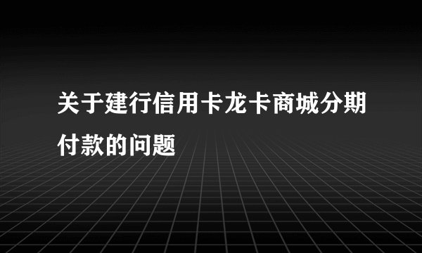关于建行信用卡龙卡商城分期付款的问题