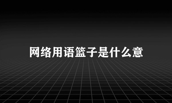 网络用语篮子是什么意