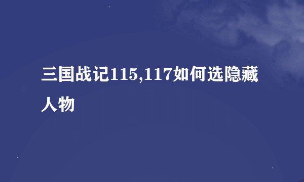 三国战记115,117如何选隐藏人物