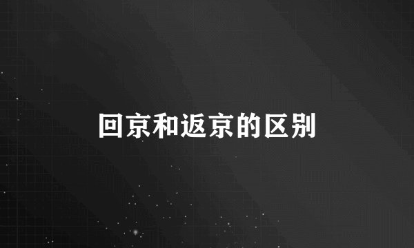 回京和返京的区别