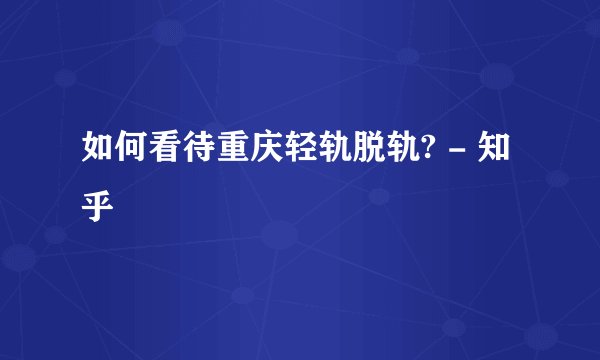 如何看待重庆轻轨脱轨? - 知乎