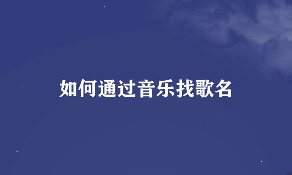如何通过音乐找歌名