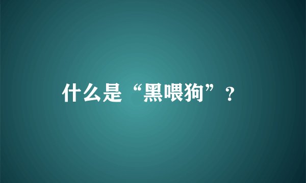 什么是“黑喂狗”？