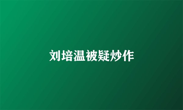 刘培温被疑炒作