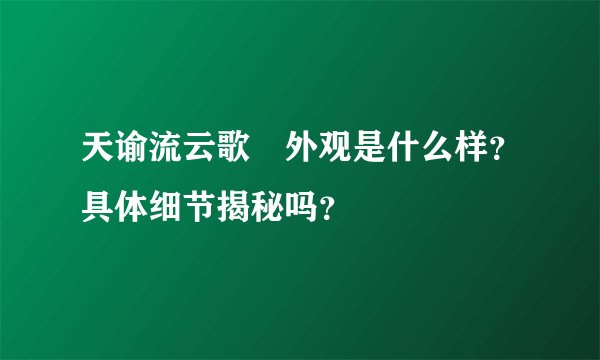 天谕流云歌祤外观是什么样？具体细节揭秘吗？