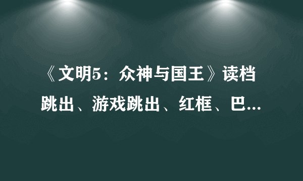 《文明5：众神与国王》读档跳出、游戏跳出、红框、巴比伦缺失等等问题解决办法