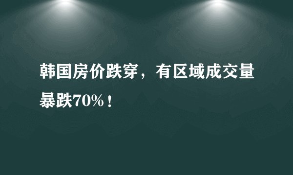 韩国房价跌穿，有区域成交量暴跌70%！