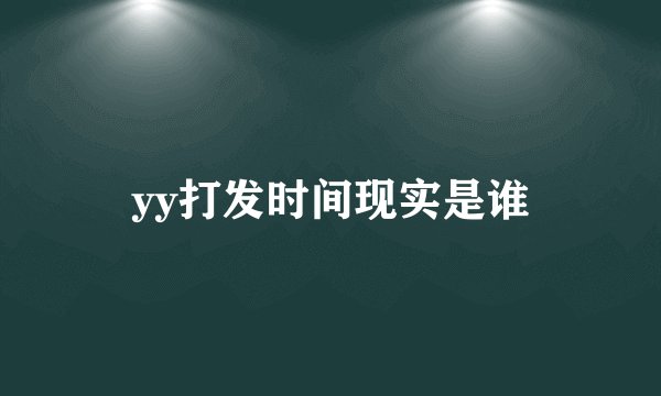 yy打发时间现实是谁