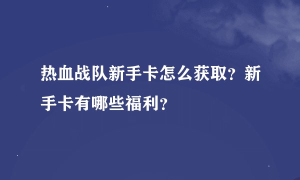 热血战队新手卡怎么获取？新手卡有哪些福利？