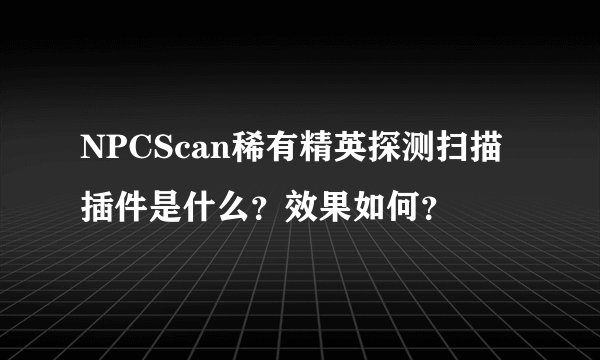 NPCScan稀有精英探测扫描插件是什么？效果如何？