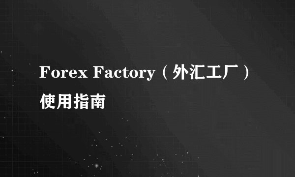 Forex Factory（外汇工厂）使用指南