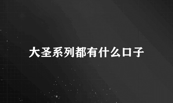 大圣系列都有什么口子
