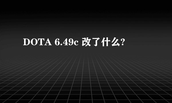 DOTA 6.49c 改了什么?