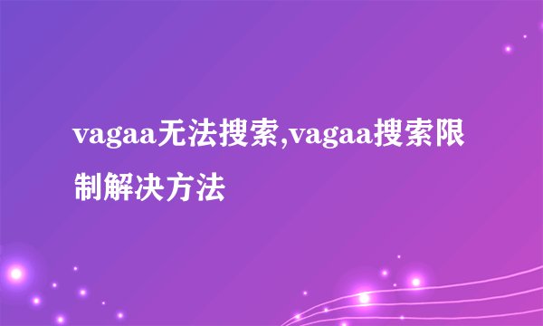 vagaa无法搜索,vagaa搜索限制解决方法