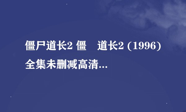 僵尸道长2 僵屍道长2 (1996)全集未删减高清版免费下载