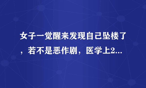 女子一觉醒来发现自己坠楼了，若不是恶作剧，医学上2原因可解释。