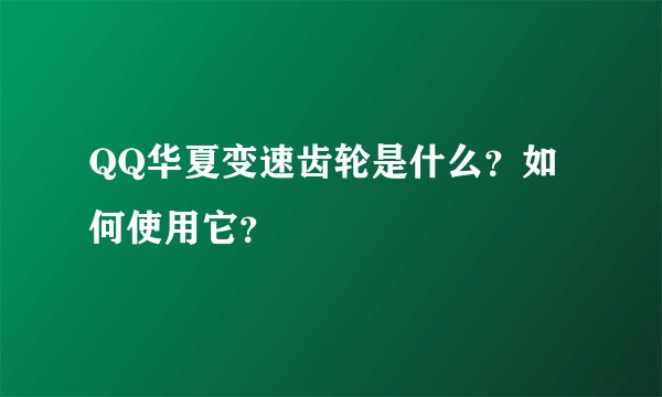 QQ华夏变速齿轮是什么？如何使用它？
