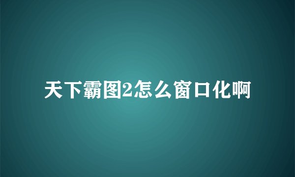 天下霸图2怎么窗口化啊