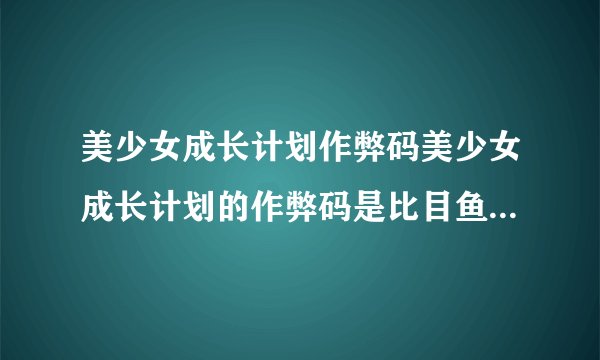 美少女成长计划作弊码美少女成长计划的作弊码是比目鱼但成功后只说作弊系统开启到底