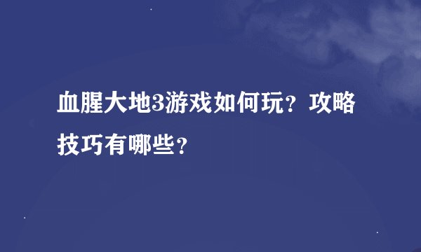 血腥大地3游戏如何玩？攻略技巧有哪些？