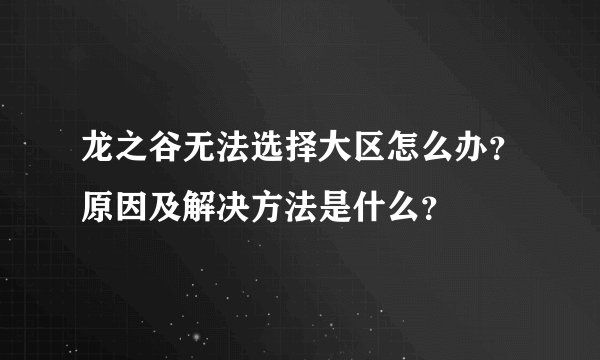 龙之谷无法选择大区怎么办？原因及解决方法是什么？