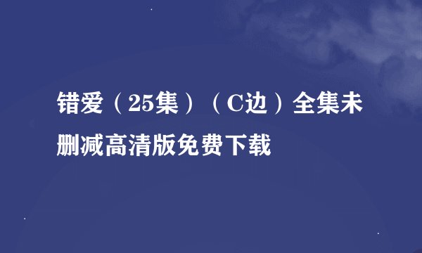 错爱（25集）（C边）全集未删减高清版免费下载