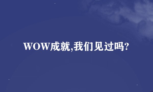WOW成就,我们见过吗?