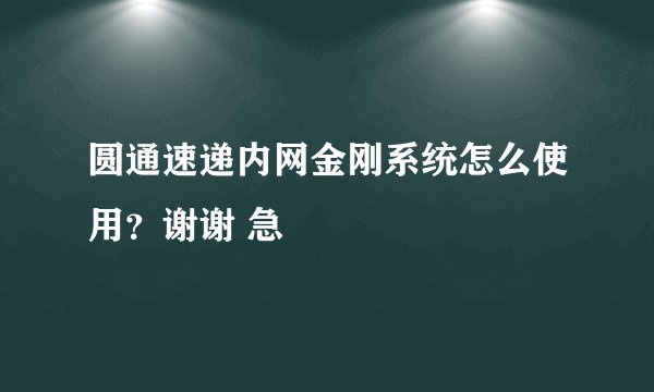 圆通速递内网金刚系统怎么使用？谢谢 急