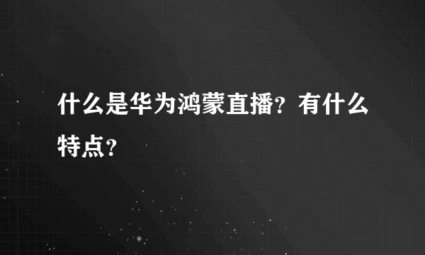 什么是华为鸿蒙直播？有什么特点？