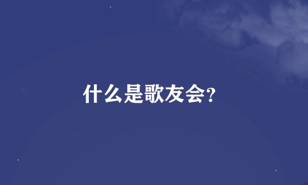 什么是歌友会？
