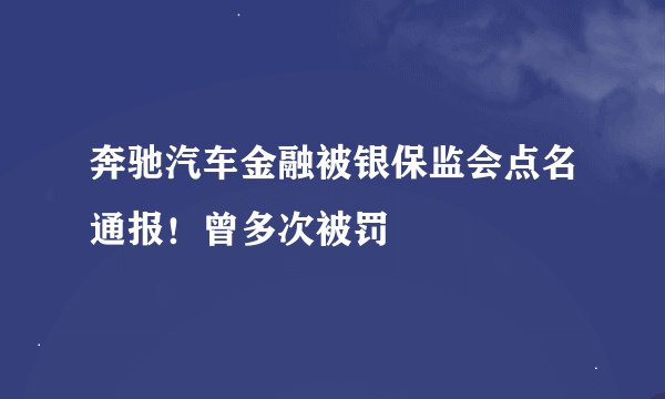 奔驰汽车金融被银保监会点名通报！曾多次被罚