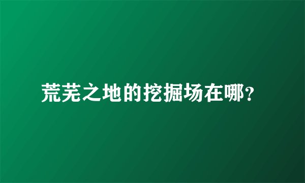 荒芜之地的挖掘场在哪？