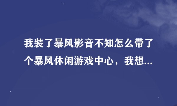 我装了暴风影音不知怎么带了个暴风休闲游戏中心，我想把它卸载会不会影响到暴风影音，求高手解答。
