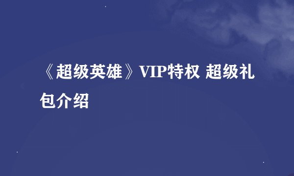 《超级英雄》VIP特权 超级礼包介绍
