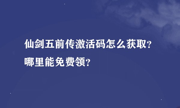 仙剑五前传激活码怎么获取？哪里能免费领？