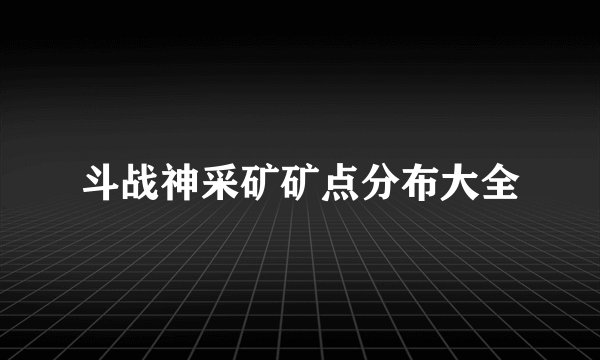 斗战神采矿矿点分布大全