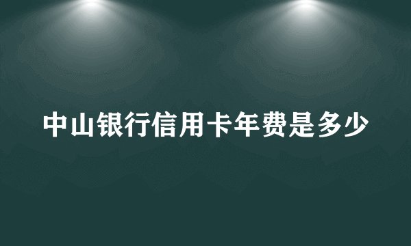 中山银行信用卡年费是多少