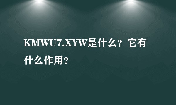 KMWU7.XYW是什么？它有什么作用？