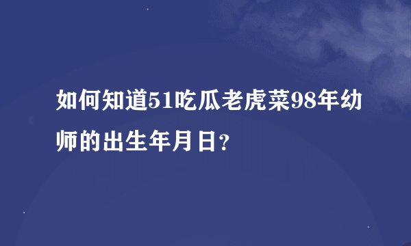如何知道51吃瓜老虎菜98年幼师的出生年月日？