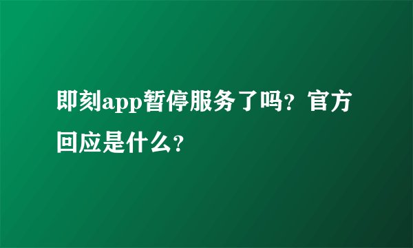 即刻app暂停服务了吗？官方回应是什么？