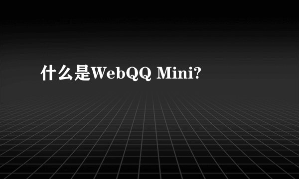 什么是WebQQ Mini?