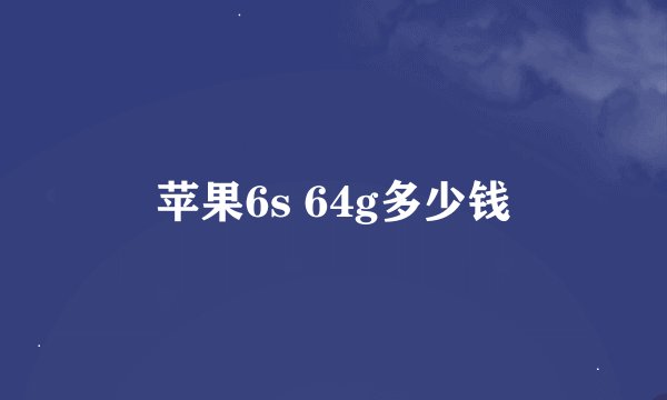苹果6s 64g多少钱