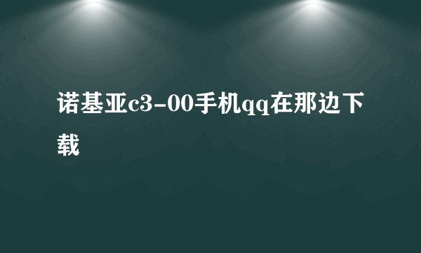 诺基亚c3-00手机qq在那边下载