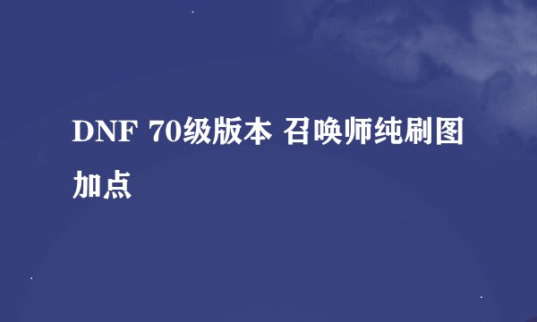 DNF 70级版本 召唤师纯刷图加点