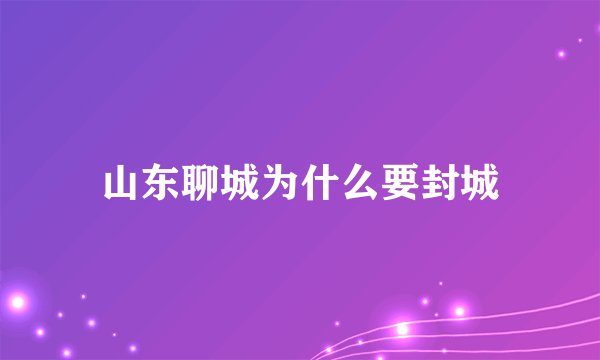 山东聊城为什么要封城