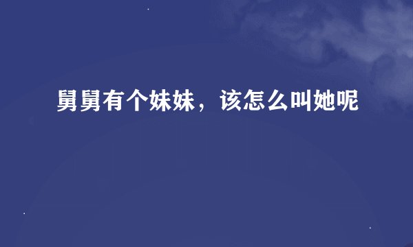 舅舅有个妹妹，该怎么叫她呢