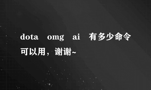 dota omg ai 有多少命令可以用，谢谢~