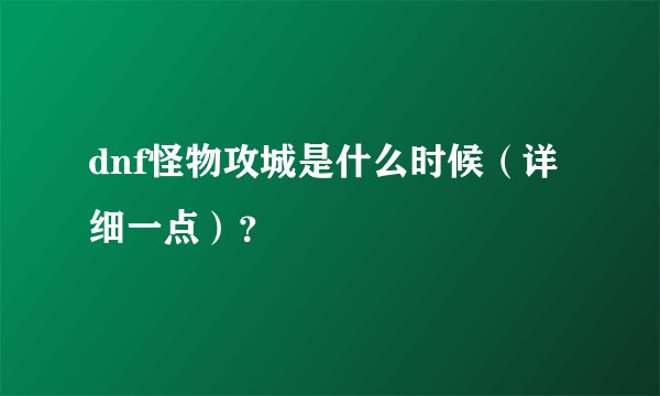 dnf怪物攻城是什么时候（详细一点）？